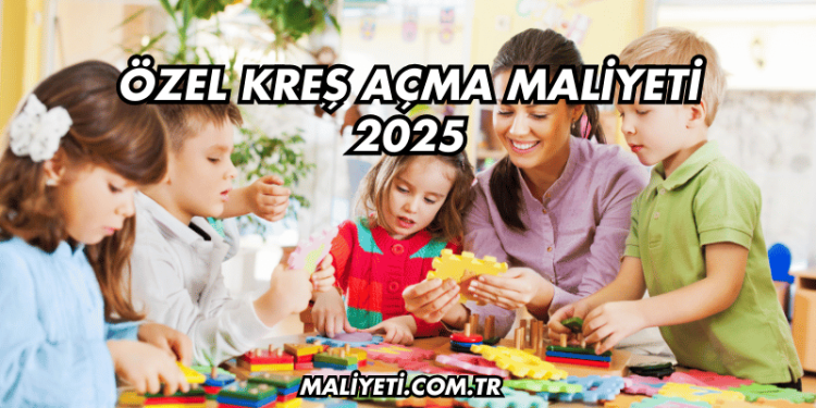 Özel Kreş Açma Maliyeti 2025