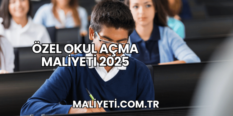Özel Okul Açma Maliyeti 2025