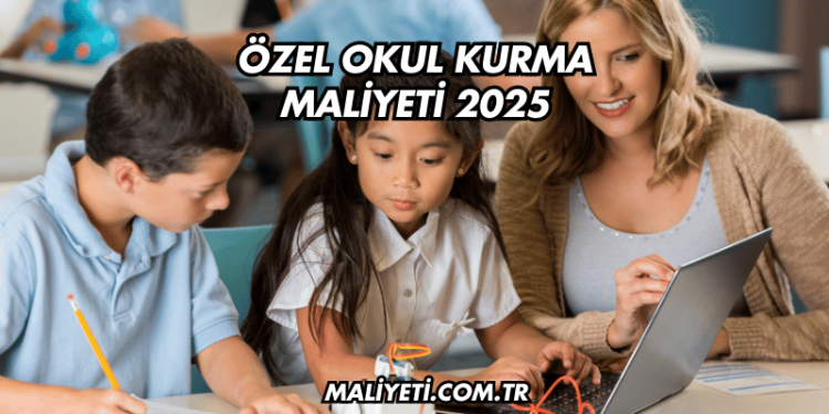 Özel Okul Kurma Maliyeti 2025
