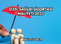 Özel Sağlık Sigortası Maliyeti 2025