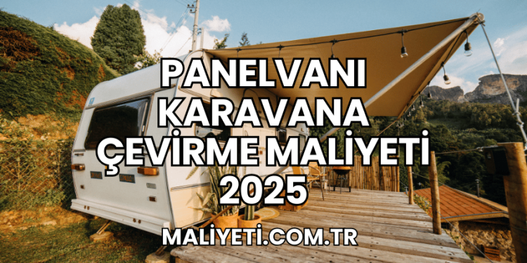 Panelvanı Karavana Çevirme Maliyeti 2025