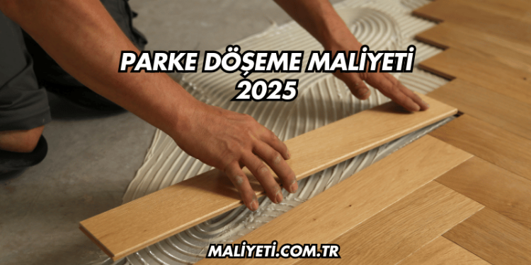 Parke Döşeme Maliyeti 2025