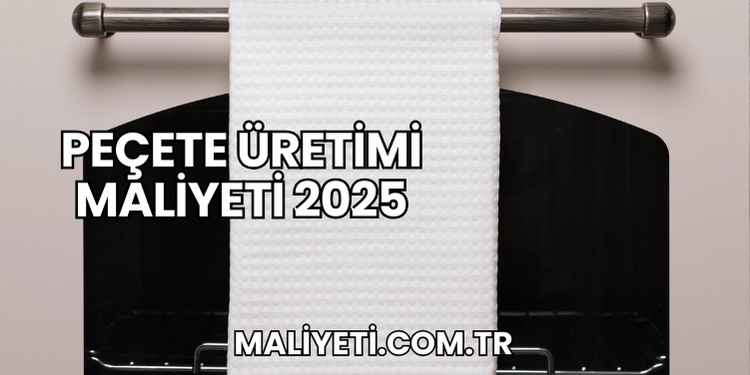 Peçete Üretimi Maliyeti 2025