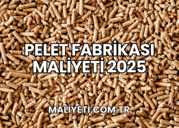 Pelet Fabrikası Maliyeti 2025