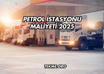 Petrol İstasyonu Maliyeti 2025