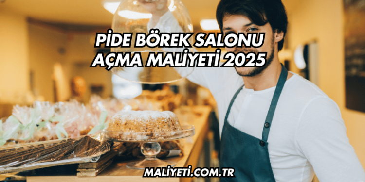 Pide Börek Salonu Açma Maliyeti 2025