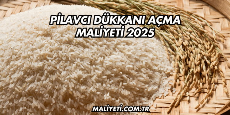 Pilavcı Dükkanı Açma Maliyeti 2025