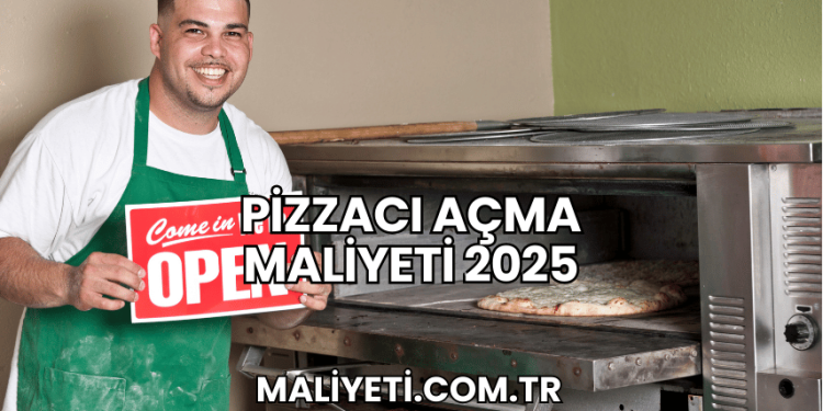 Pizzacı Açma Maliyeti 2025