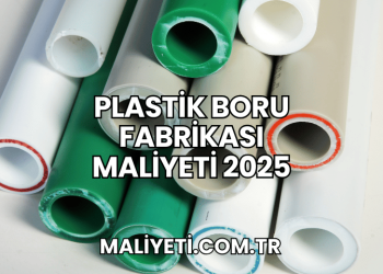 Plastik Boru Fabrikası Maliyeti 2025