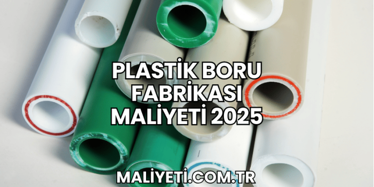 Plastik Boru Fabrikası Maliyeti 2025