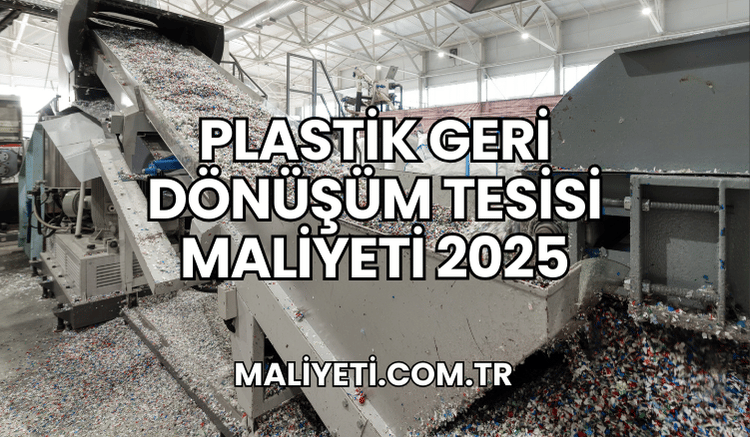 Plastik Geri Dönüşüm Tesisi Maliyeti 2025