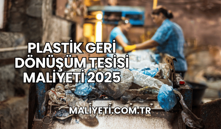 Plastik Geri Dönüşüm Tesisi Maliyeti 2025
