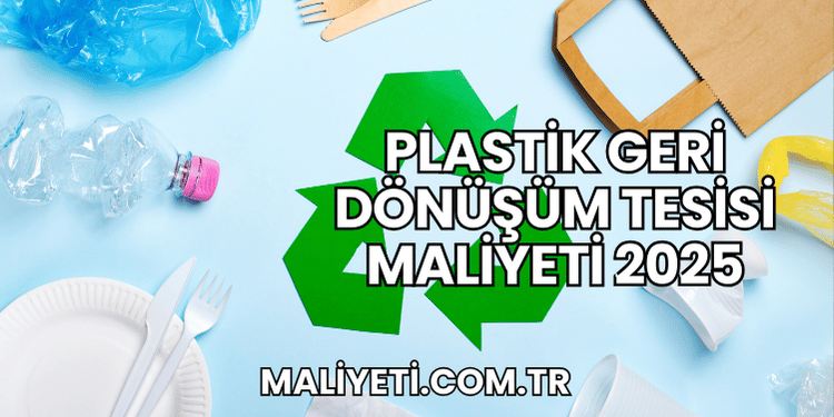 Plastik Geri Dönüşüm Tesisi Maliyeti 2025