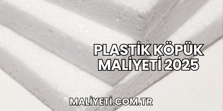 Plastik Köpük Maliyeti 2025
