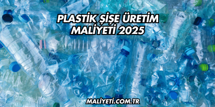 Plastik Şişe Üretim Maliyeti 2025
