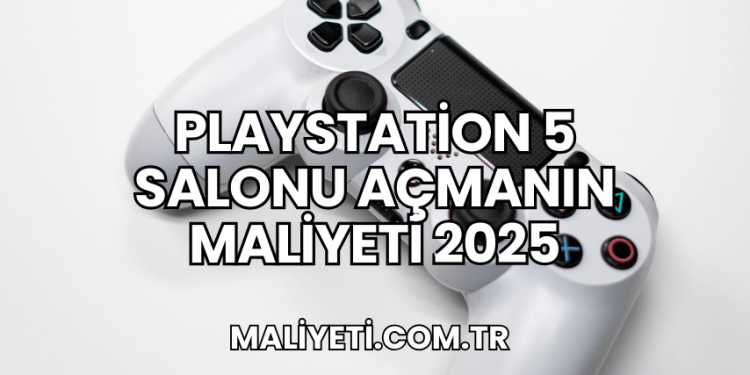 Playstation 5 Salonu Açmanın Maliyeti 2025