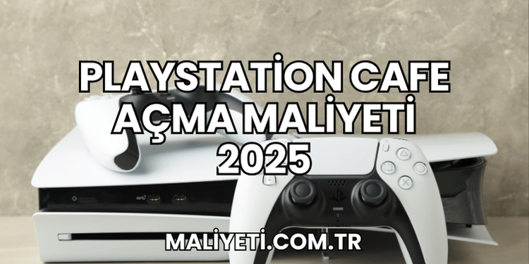 Playstation Cafe Açma Maliyeti 2025