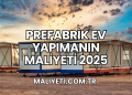 Prefabrik Ev Yapımanın Maliyeti 2025