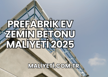 Prefabrik Ev Zemin Betonu Maliyeti 2025