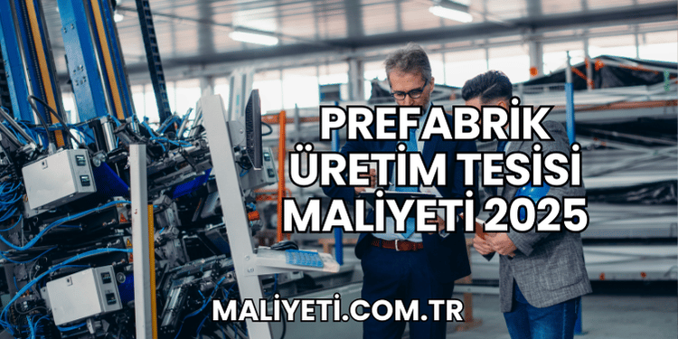 Prefabrik Üretim Tesisi Maliyeti 2025
