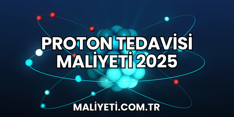Proton Tedavisi Maliyeti 2025