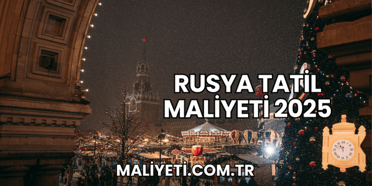 Rusya Tatil Maliyeti 2025