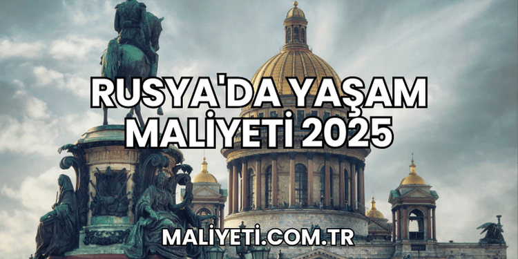 Rusya'da Yaşam Maliyeti 2025