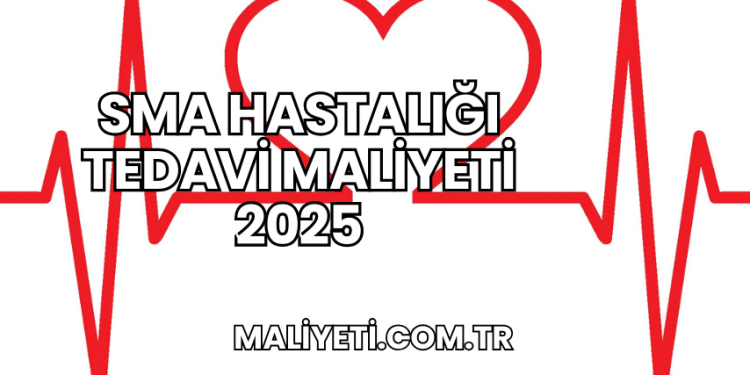 SMA Hastalığı Tedavi Maliyeti 2025