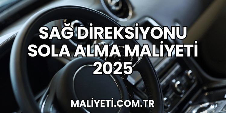Sağ Direksiyonu Sola Alma Maliyeti 2025