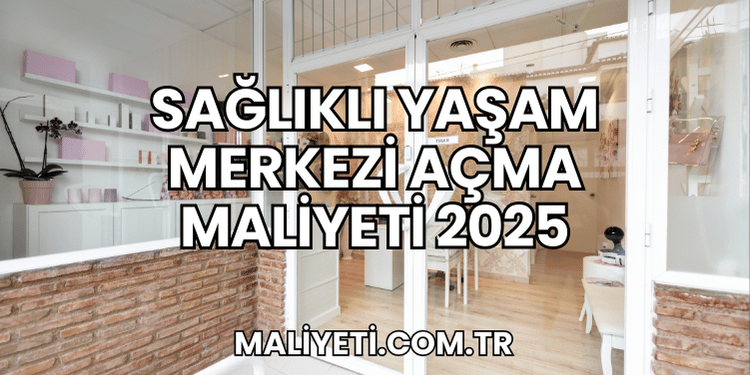 Sağlıklı Yaşam Merkezi Açma Maliyeti 2025