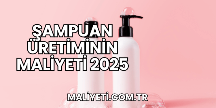Şampuan Üretiminin Maliyeti 2025
