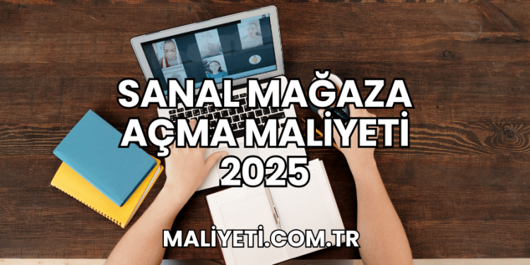 Sanal Mağaza Açma Maliyeti 2025