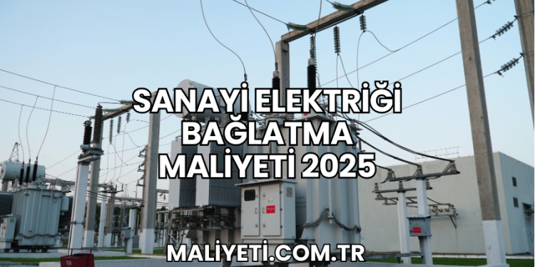 Sanayi Elektriği Bağlatma Maliyeti 2025