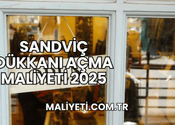 Sandviç Dükkanı Açma Maliyeti 2025