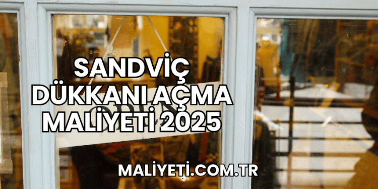 Sandviç Dükkanı Açma Maliyeti 2025