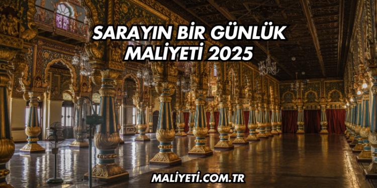 Sarayın Bir Günlük Maliyeti 2025