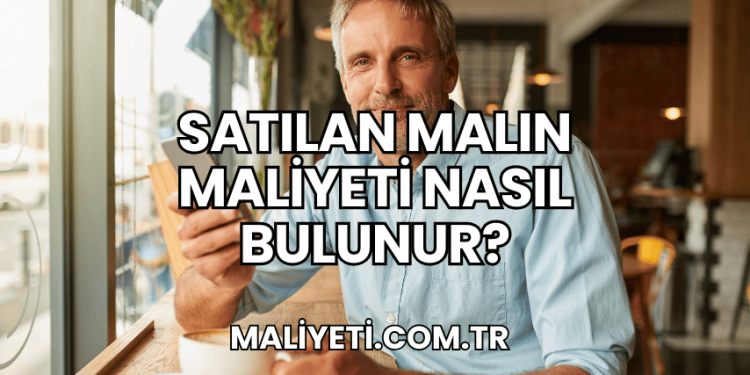 Satılan Malın Maliyeti Nasıl Bulunur?
