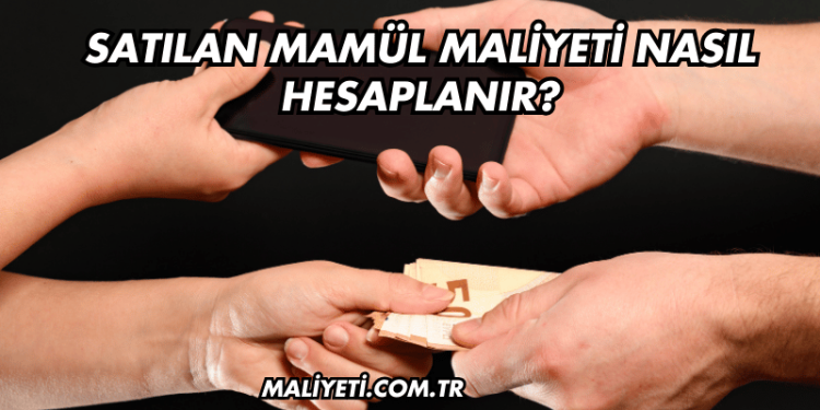 Satılan Mamül Maliyeti Nasıl Hesaplanır?