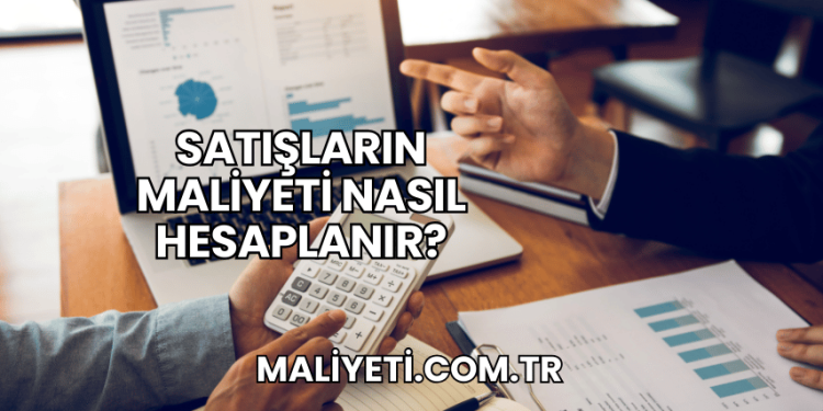 Satışların Maliyeti Nasıl Hesaplanır?