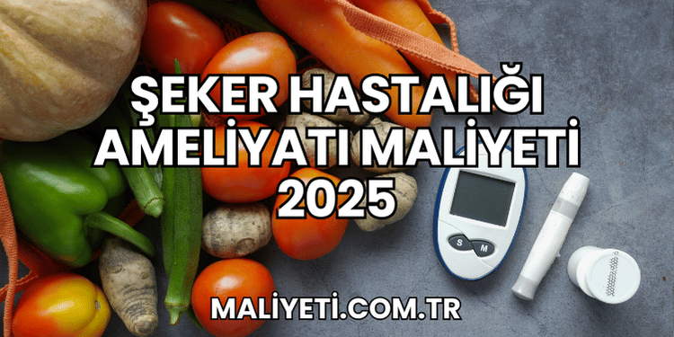 Şeker Hastalığı Ameliyatı Maliyeti 2025