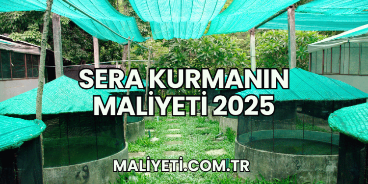 Sera Kurmanın Maliyeti 2025