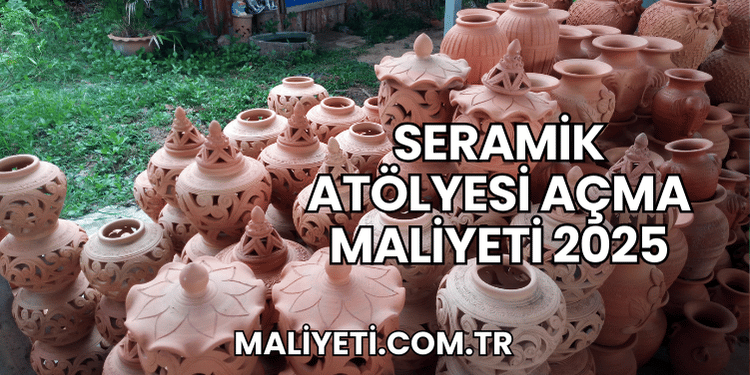 Seramik Atölyesi Açma Maliyeti 2025