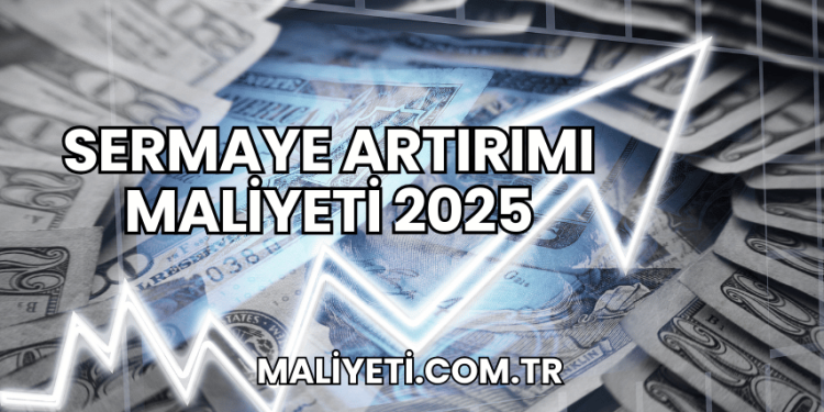 Sermaye Artırımı Maliyeti 2025