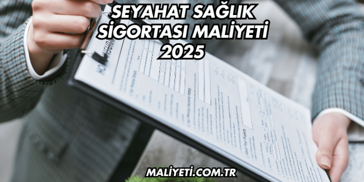 Seyahat Sağlık Sigortası Maliyeti 2025