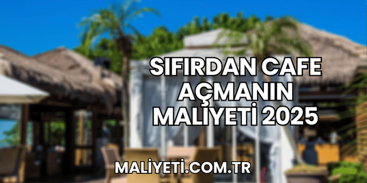 Sıfırdan Cafe Açmanın Maliyeti 2025