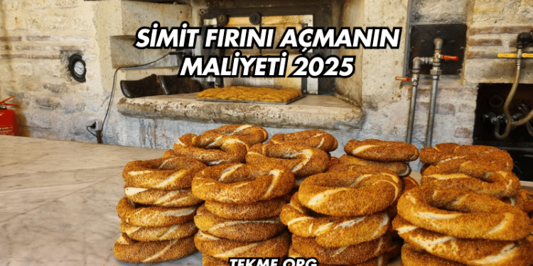 Simit Fırını Açmanın Maliyeti 2025
