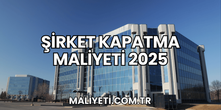Şirket Kapatma Maliyeti 2025
