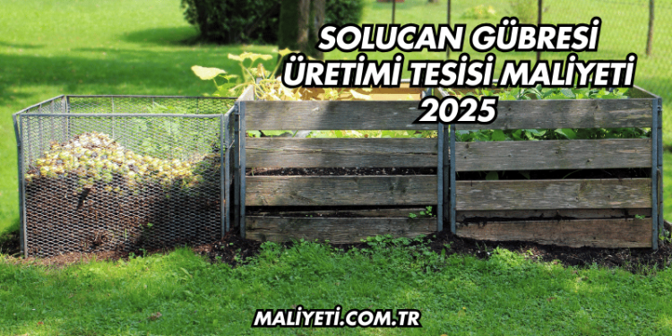 Solucan Gübresi Üretimi Tesisi Maliyeti 2025