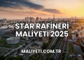Star Rafineri Maliyeti 2025