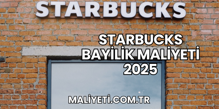 Starbucks Bayilik Maliyeti 2025